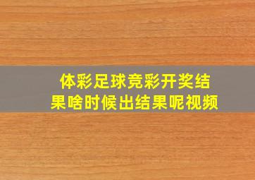 体彩足球竞彩开奖结果啥时候出结果呢视频