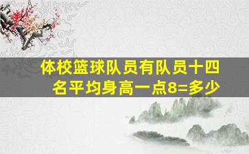 体校篮球队员有队员十四名平均身高一点8=多少