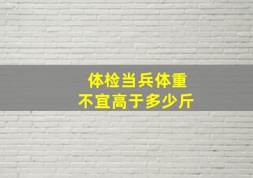 体检当兵体重不宜高于多少斤