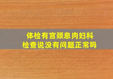 体检有宫颈息肉妇科检查说没有问题正常吗