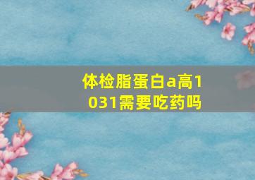 体检脂蛋白a高1031需要吃药吗