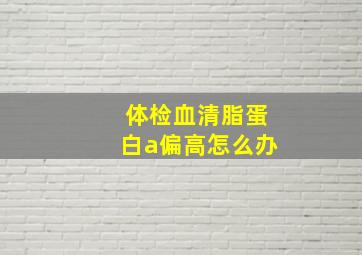 体检血清脂蛋白a偏高怎么办