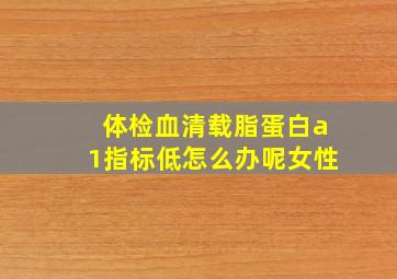 体检血清载脂蛋白a1指标低怎么办呢女性