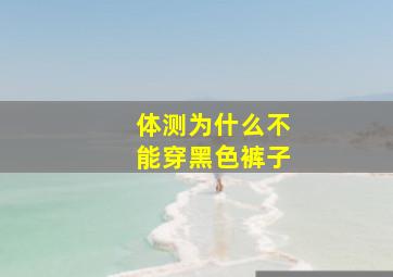 体测为什么不能穿黑色裤子