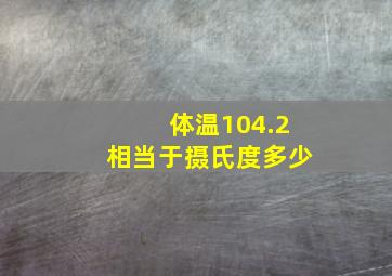 体温104.2相当于摄氏度多少