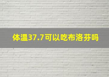 体温37.7可以吃布洛芬吗