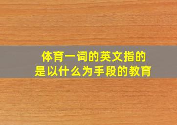 体育一词的英文指的是以什么为手段的教育