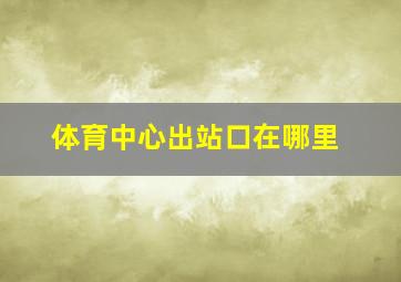 体育中心出站口在哪里