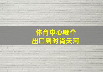 体育中心哪个出口到时尚天河