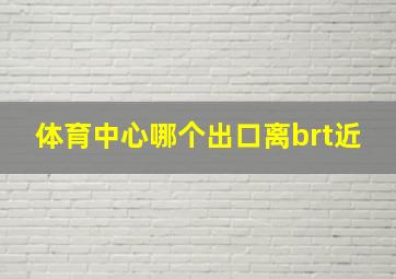 体育中心哪个出口离brt近