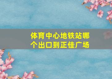 体育中心地铁站哪个出口到正佳广场