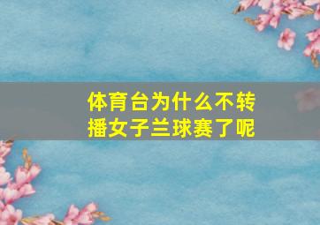 体育台为什么不转播女子兰球赛了呢