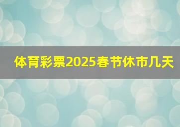 体育彩票2025春节休市几天