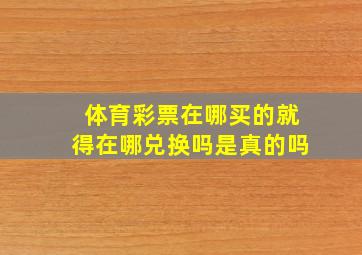 体育彩票在哪买的就得在哪兑换吗是真的吗