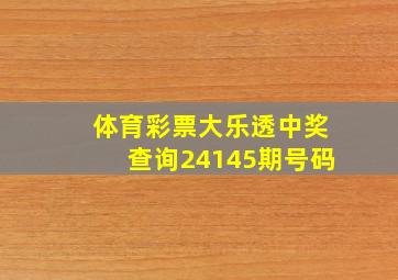 体育彩票大乐透中奖查询24145期号码