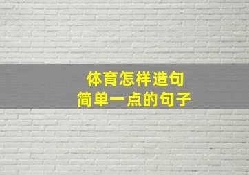 体育怎样造句简单一点的句子