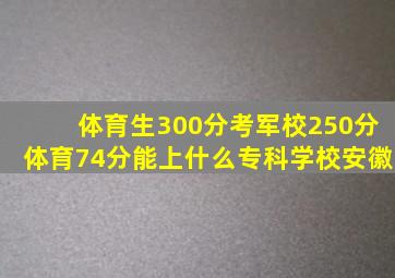 体育生300分考军校250分体育74分能上什么专科学校安徽