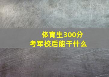 体育生300分考军校后能干什么