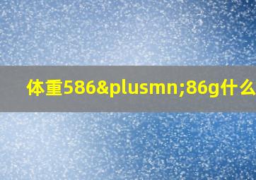 体重586±86g什么意思