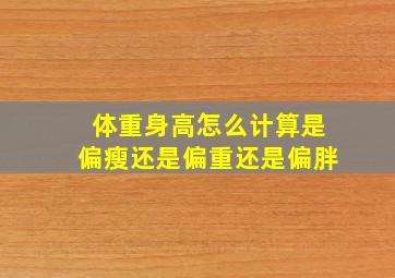 体重身高怎么计算是偏瘦还是偏重还是偏胖