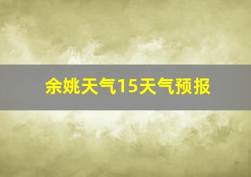 余姚天气15天气预报