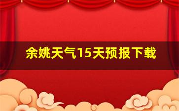 余姚天气15天预报下载