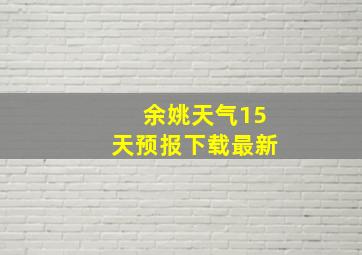 余姚天气15天预报下载最新