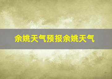 余姚天气预报余姚天气