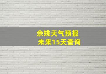 余姚天气预报未来15天查询