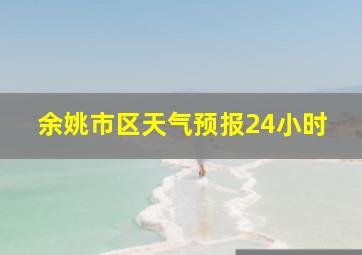 余姚市区天气预报24小时