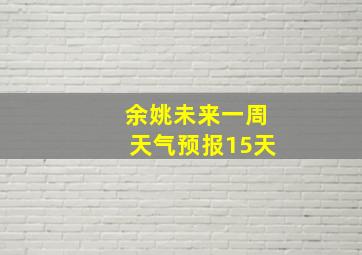 余姚未来一周天气预报15天