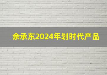 余承东2024年划时代产品