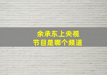 余承东上央视节目是哪个频道