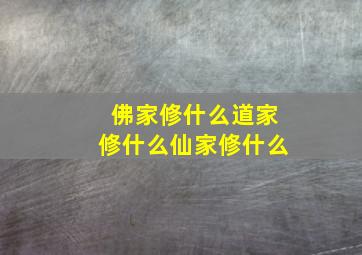 佛家修什么道家修什么仙家修什么