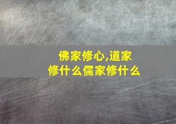 佛家修心,道家修什么儒家修什么