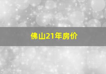 佛山21年房价