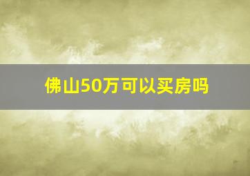 佛山50万可以买房吗