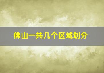 佛山一共几个区域划分