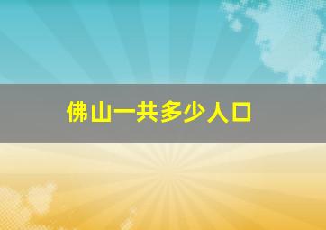 佛山一共多少人口