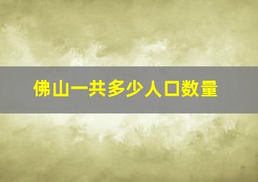 佛山一共多少人口数量