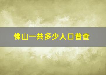 佛山一共多少人口普查