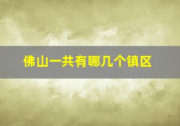 佛山一共有哪几个镇区