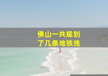 佛山一共规划了几条地铁线