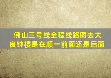 佛山三号线全程线路图去大良钟楼是在顺一前面还是后面