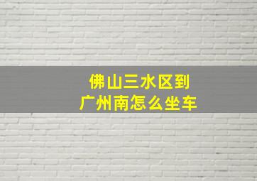 佛山三水区到广州南怎么坐车