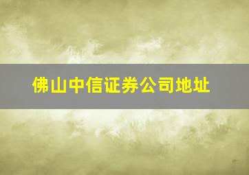 佛山中信证券公司地址