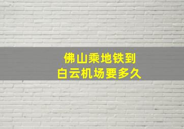 佛山乘地铁到白云机场要多久