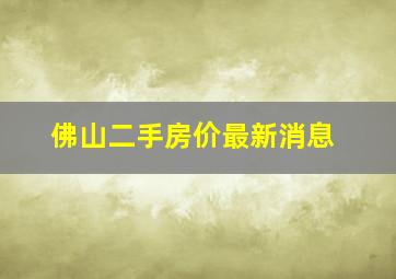 佛山二手房价最新消息