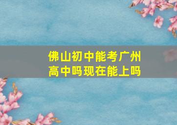 佛山初中能考广州高中吗现在能上吗