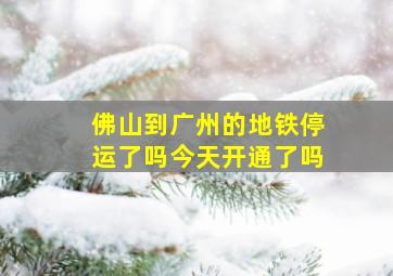 佛山到广州的地铁停运了吗今天开通了吗